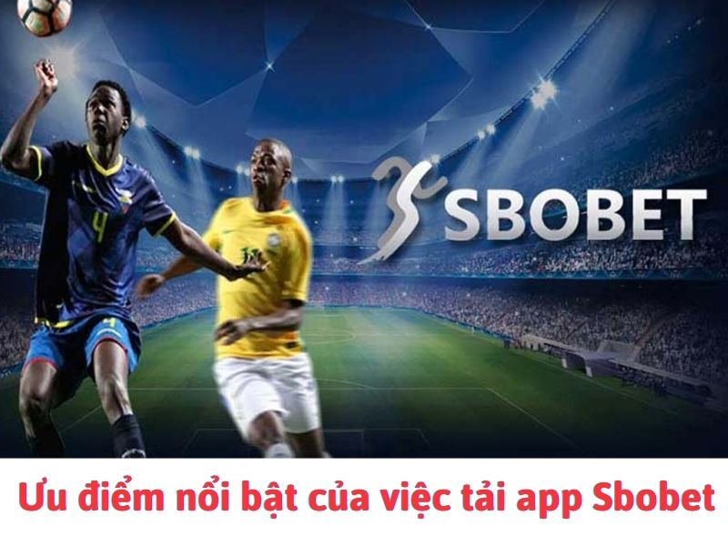 Tải app Sbobet có rất nhiều ưu điểm 